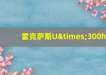 雷克萨斯U×300h