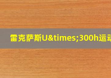 雷克萨斯U×300h运动版