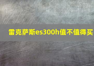 雷克萨斯es300h值不值得买