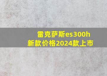 雷克萨斯es300h新款价格2024款上市