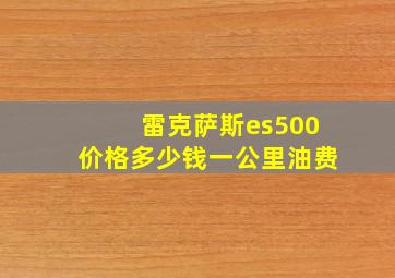 雷克萨斯es500价格多少钱一公里油费