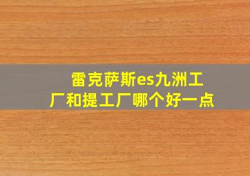 雷克萨斯es九洲工厂和提工厂哪个好一点