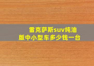 雷克萨斯suv纯油版中小型车多少钱一台