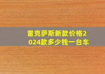 雷克萨斯新款价格2024款多少钱一台车