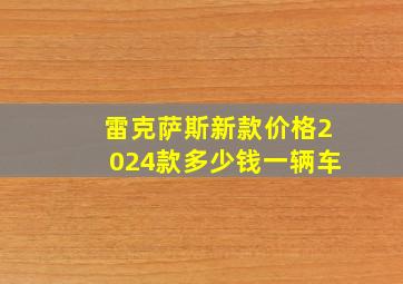 雷克萨斯新款价格2024款多少钱一辆车