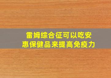 雷姆综合征可以吃安惠保健品来提高免疫力