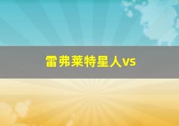 雷弗莱特星人vs