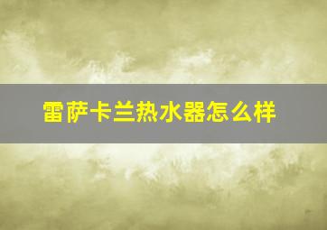 雷萨卡兰热水器怎么样