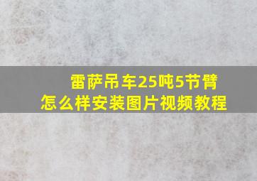 雷萨吊车25吨5节臂怎么样安装图片视频教程