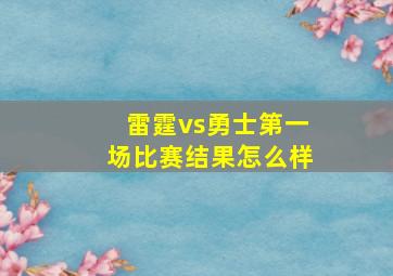 雷霆vs勇士第一场比赛结果怎么样