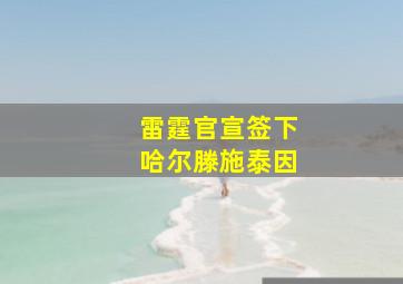 雷霆官宣签下哈尔滕施泰因