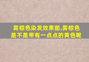 雾棕色染发效果图,雾棕色是不是带有一点点的黄色呢