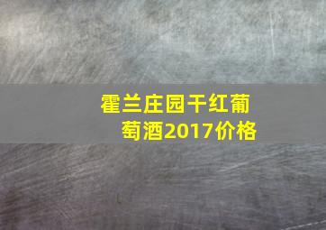 霍兰庄园干红葡萄酒2017价格