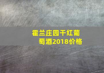 霍兰庄园干红葡萄酒2018价格