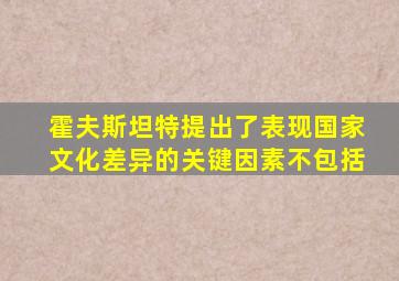 霍夫斯坦特提出了表现国家文化差异的关键因素不包括