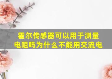 霍尔传感器可以用于测量电阻吗为什么不能用交流电