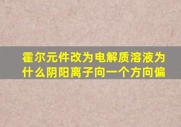 霍尔元件改为电解质溶液为什么阴阳离子向一个方向偏