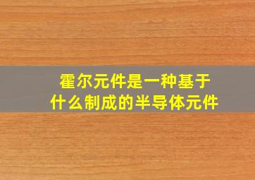 霍尔元件是一种基于什么制成的半导体元件