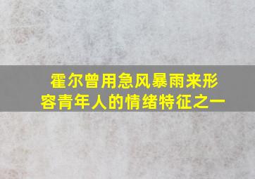 霍尔曾用急风暴雨来形容青年人的情绪特征之一