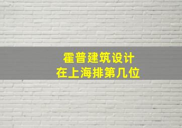 霍普建筑设计在上海排第几位