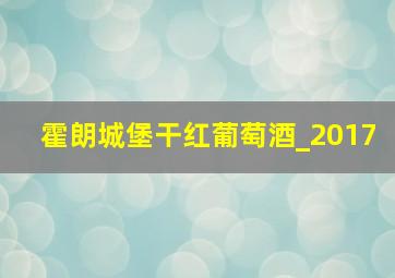 霍朗城堡干红葡萄酒_2017