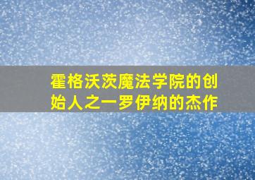 霍格沃茨魔法学院的创始人之一罗伊纳的杰作