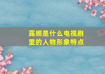 露娜是什么电视剧里的人物形象特点