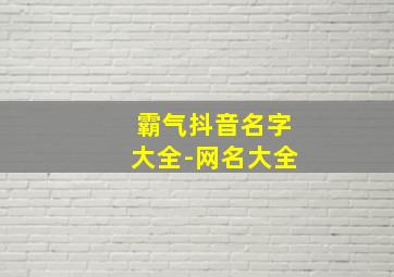 霸气抖音名字大全-网名大全