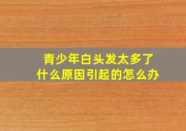 青少年白头发太多了什么原因引起的怎么办