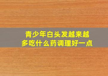 青少年白头发越来越多吃什么药调理好一点