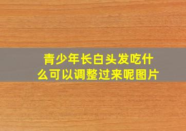 青少年长白头发吃什么可以调整过来呢图片