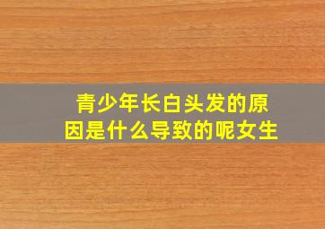 青少年长白头发的原因是什么导致的呢女生