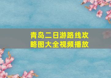 青岛二日游路线攻略图大全视频播放