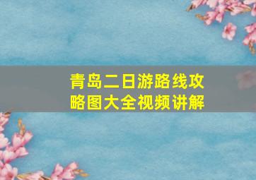 青岛二日游路线攻略图大全视频讲解