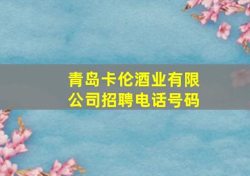 青岛卡伦酒业有限公司招聘电话号码