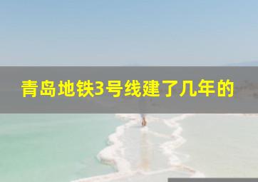 青岛地铁3号线建了几年的