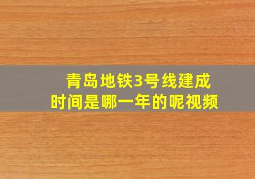 青岛地铁3号线建成时间是哪一年的呢视频