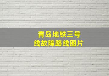 青岛地铁三号线故障路线图片