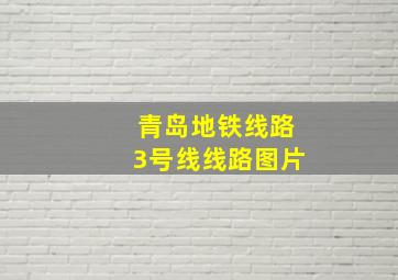 青岛地铁线路3号线线路图片