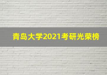 青岛大学2021考研光荣榜