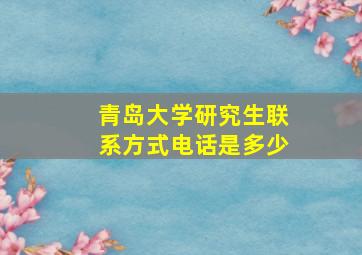 青岛大学研究生联系方式电话是多少