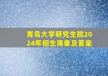 青岛大学研究生院2024年招生简章及答案