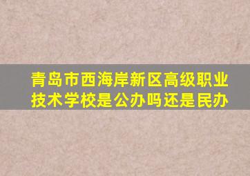 青岛市西海岸新区高级职业技术学校是公办吗还是民办