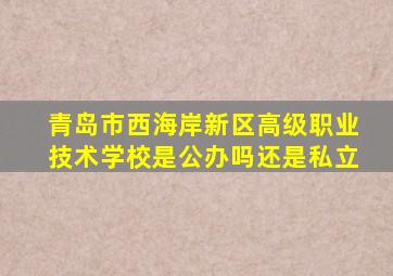 青岛市西海岸新区高级职业技术学校是公办吗还是私立