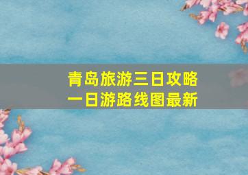 青岛旅游三日攻略一日游路线图最新