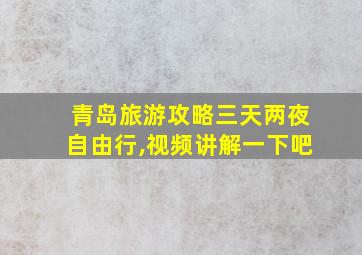 青岛旅游攻略三天两夜自由行,视频讲解一下吧