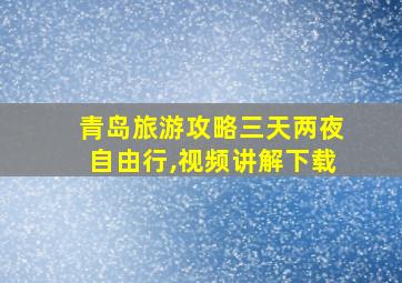 青岛旅游攻略三天两夜自由行,视频讲解下载