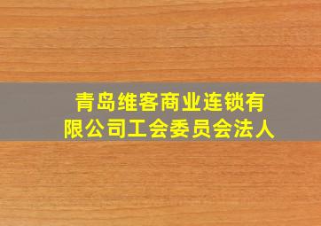 青岛维客商业连锁有限公司工会委员会法人