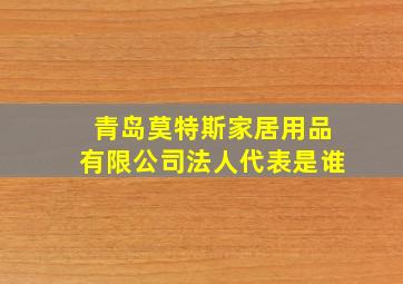 青岛莫特斯家居用品有限公司法人代表是谁