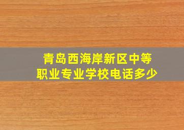 青岛西海岸新区中等职业专业学校电话多少